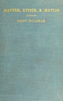 view Matter, ether, and motion : the factors and relations of physical science / by A.E. Dolbear.