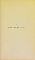 view The food of London : a sketch of the chief varieties, sources of supply, probable quantities, modes of arrival, processes of manufacture, suspected adulteration, and machinery of distribution, of the food for a community of two millions and a half / by George Dodd.