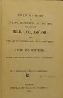 view The art and mystery of curing, preserving, and potting all kinds of meats, game, and fish : also the art of pickling and the preservation of fruits and vegetables. Adapted as well for the wholesale dealer as all housekeepers / By a wholesale curer of comestibles.