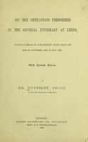 view On the operations performed in the General Infirmary at Leeds, during a period of over sixteen years, from the end of November, 1852, to May 1869; with remarks thereon / by Mr. Nunneley.