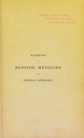 view Elements of bedside medicine and general pathology, or, General disease-discourse, with a sketch of the origin, progress, and prospects of clinical medicine and surgery : followed by an exposition of the creeds of medical materialism and vitalism; and a confession of mixed medical faith, entitled, vegetable, brute, and human organizationism, etc. etc / by J. Stewart Thorburn.