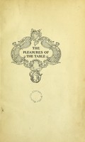 view The pleasures of the table : an account of gastronomy from ancient days to present times : with a history of its literature, schools, and most distinguished artists : together with some special recipes, and views concerning the aesthetics of dinners and dinner-giving / by George H. Ellwanger.