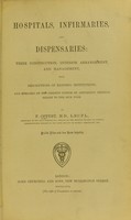 view Hospitals, infirmaries, and dispensaries : their construction, interior arrangement, and management, with descriptions of existing institutions, and remarks on the present system of affording medical relief to the poor / by F. Oppert.