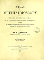 view Atlas of ophthalmoscopy : Representing the normal and pathological conditions of the fundus oculi as seen with the ophthalmoscope. Composed of 12 chromolithographic plates, containing 59 figures, drawn from nature and accompanied by an explanatory text / by Dr. R. Liebreich, the text translated by H. Rosborough Swanzy.