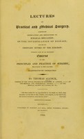 view Lectures on practical and medical surgery, comprising observations and reflections on surgical education : on the investigation of disease; and on the ordinary duties of the surgeon; forming part of an extended course on the principles and practice of surgery, delivered in 1828 and 1829.