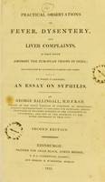 view Practical observations on fever, dysentery, and liver complaints, as they occur amongst the European troops in India ; to which is annexed, an essay on syphilis / by George Ballingall.