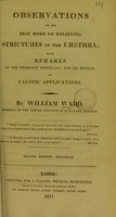 view Observations on the best mode of relieving strictures in the urethra : with remarks on the frequent inefficacy, and ill effects, of caustic applications.