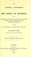 view The Anatomy and physiology of the organ of hearing : with remarks on congenital deafness, the diseases of the ear, some imperfections of the organ of speech, and the proper treatment of these several affections / By David Tod.