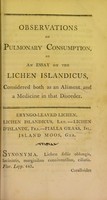 view Observations on pulmonary consumption, or An essay on the Lichen islandicus, considered both as an aliment and a medicine in that disorder.