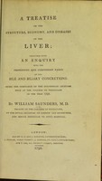 view A treatise on the structure, economy, and diseases of the liver : together with an enquiry into the properties and component parts of the bile and biliary concretions / by William Saunders.