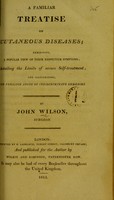 view A familiar treatise on cutaneous diseases : exhibiting a popular view of their respective symptoms, detailing the limits of secure self-treatment, and illustrating the perilous abuse of indiscriminate remedies.