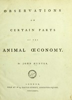 view Observations on certain parts of the animal œconomy / by John Hunter.