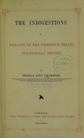 view The indigestions, or, diseases of the digestive organs functionally treated / by Thomas King Chambers.