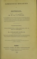 view Pathological researches on phthisis ... Tr. from the French with introduction, notes, additions, and an essay on treatment / by Charles Cowan.