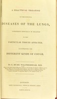 view A practical treatise on the principal diseases of the lungs, considered especially in relation to the particular tissues affected, illustrating the different kinds of cough / by G. Hume Weatherhead.