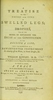 view A treatise on the cause and cure of swelled legs, on dropsies ... ; to which is added a tract on the absolute necessity of encouraging the study of anatomy ... [etc.].