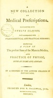 view A new collection of medical prescriptions, distributed into twelve classes and accompained with pharmaceutical and practical remarks exhibiting a view of the present state of the materia medica, and practice of physick both at home and abroad / by a member of the London College of Physicians.