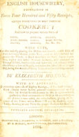 view English housewifery : exemplified in above four hundred and fifty receipts, giving directions in most parts of cookery ... / by Elizabeth Moxon. With an appendix containing upwards of eighty receipts ... communicated to the publisher by several gentle women in the neighbourhood .... To this edition is now added an introduction giving an account of the times when river fish are in season; and a table shewing at one view the proper seasons for sea fish.