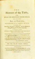 view The honours of the table, or, rules for behaviour during meals : with the whole art of carving, illustrated by a variety of cuts. Together with directions for going to market, and the method of distinguishing good provisions from bad; to which is added a number of hints or concise lessons for the improvement of youth, on all occasions in life / by the author of Principles of politeness, &c. ... For the use of young people.