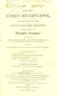 view The new family receipt-book : containing eight hundred truly valuable receipts in various branches of domestic economy / selected from the works of British and foreign writers of unquestionable experience & authority, and from the attested communications of scientific friends.