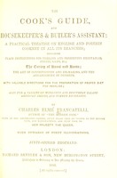 view The cook's guide and housekeeper's & butler's assistant : a practical treatise on English and foreign cookery in all its branches, containing plain instructions for pickling and preserving vegetables, fruits, game, &c, the curing of hams and bacon, the art of confectionery and ice-making, and the arrangement of desserts, with valuable directions for the preparation of proper diet for invalids, also for a variety of wine-cups and epicurean salads, American drinks, and summer beverages / by Charles Elmé Francatelli.