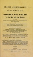 view Deadly adulteration and slow poisoning, or, Disease and death in the pot and the bottle; in which the blood-empoisoning and life-destroying adulterations of wines, spirits, beer, bread, flour, tea, sugar, spices, cheesemongery, pastry, confectionary medicines, &c. &c. &c. are laid open to the public, with tests or methods for the ascertaining and detecting the fraudulent and deleterious adulterations and the good and bad qualities of those articles : with an exposé of medical empiricism and imposture, quacks and quackery, regular and irregular, legitimate and illegitimate: and the frauds and mal-practices of pawn-brokers and madhouse keepers / By an enemy of fraud and villainy.