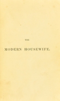 view The modern housewife or ménagère : comprising nearly one thousand receipts for the economic and judicious preparation of every meal of the day, with those of the nursery and sick room, and minute directions for family management in all its branches ... / by Alexis Soyer.