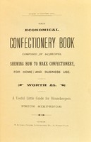 view The economical confectionery book : composed of 64 recipes, shewing how to make confectionery, for home and business use: worth £5: a useful little guide for housekeepers.