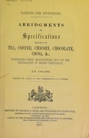 view Patents for inventions : Abridgments of specifications relating to tea, coffee, chicory, chocolate, cocoa, &c. (comprising their manufacture, but not the preparation of drinks therefrom).