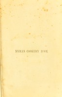 view Myra's cookery book : being a new and practical method of learning cookery and working out well-tried recipes, together with clear instructions in the arts of baking, roasting, larding ... as well as the proper ways of making pastry, creams, savouries ... / edited by Myra.