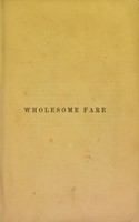 view Wholesome fare, or The doctor and the cook; a manual of the laws of food and the practice of cookery, embodying the best receipts in British and continental cookery, with hints and receipts for the sedentary, the sick, and the convalescent / by Edmund S. and Ellen J. Delamere.