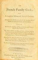 view The French family cook : being a complete system of French cookery. Adapted to the tables not only of the opulent, but of persons of moderate fortune and condition. Containing directions for choosing, dressing, and serving up all sorts of butcher meat, poultry, &c. The different modes of making all kinds of soups, ragouts, fricandeaus, creams, ratafias, compôts, preserves, &c. &c.--as well as a great variety of cheap and elegant side dishes, calculated to grace a table at a small expence. Instructions for making out bills of fare for the four seasons of the year, and to furnish a table with few or any number of dishes at the most moderate possible expence. Necessary for housekeepers, butlers, cooks, and all who are concerned in the superintendence of a family. Translated from the French.