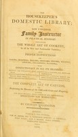 view The housekeeper's domestic library, or, New universal family instructor in practical economy. Containing the whole art of cookery, in all its new and fashionable varieties; with proper instructions for baking, roasting, boiling, broiling, frying, hashing, stewing, fricaseeing, ragooing, with confectionary in all its branches ... Also, the complete art of carving, and performing the honours of the table with grace and propriety. Likewise new bills of fare; made dishes of all descriptions; directions for marketing; &c. &c / by Charles Millington.