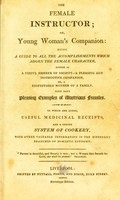 view The female instructor, or Young woman's companion : being a guide to all the accomplishments which adorn the female character, either as a useful member of society - a pleasing and instructive companion, or a respectable mother of a family. With many pleasing examples of illustrious females. To which are added, useful medicinal receipts, and a concise system of cookery, with other valuable information in the different branches of domestic economy.