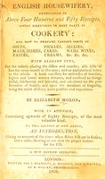 view English housewifery : Exemplified in above four hundred and fifty receipts, giving directions in most parts of cookery ... With elegant cuts for the orderly placing the dishes and courses; also bills of fare for every month in the year; and an alphabetical index to the whole ... / by Elizabeth Moxon. With an appendix, containing upwards of eighty receipts, of the most valuable kind. To this edition is now added, and introduction, giving an account of the times when river fish are in season; and a table, shewing at one view the proper seasons for sea fish.