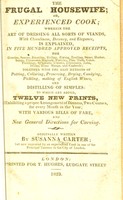 view The frugal housewife; or, experienced cook : wherein the art of dressing all sorts of viands with cleanliness, decency, and elegance is explained in five hundred approved receipts ... / originally written by Susanna Carter, but now improved by an experienced cook in one of the principal taverns in the city of London.