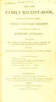 view The new family receipt book : containing seven hundred truly valuable receipts in various branches of domestic economy; selected from the works of British and foreign writers of unquestionable experience & authority, and from the attested communications of scientific friends.