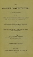 view The modern confectioner : a practical guide to the latest and most improved methods for making the various kinds of confectionery; with the manner of preparing and laying out desserts; adapted for private families or large establishments / by William Jeanes.