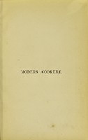 view Modern cookery, for private families : reduced to a system of easy practice, in a series of carefully tested receipts, in which the principles of Baron Liebig and other eminent writers have been as much as possible applied and explained / By Eliza Acton.