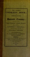 view The family cookery book; or, improved system of domestic economy : containing above eight hundred valuable receipts, many of which are entirely original; the whole forming a most useful economical companion / by an experienced housekeeper.