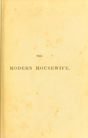 view The modern housewife or ménagère : comprising nearly one thousand receipts for the economic and judicious preparation of every meal of the day, with those of the nursery and sick room, and minute directions for family management in all its branches ... / by Alexis Soyer.