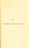 view The modern housewife or ménagère : comprising nearly one thousand receipts for the economic and judicious preparation of every meal of the day, with those of the nursery and sick room, and minute directions for family management in all its branches ... / by Alexis Soyer.