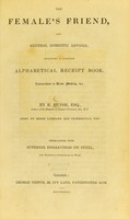 view The female's friend, and general domestic adviser : including a complete alphabetical receipt book. Instructions in dress making, &c. / by R. Huish, aided by other literary and professional men.