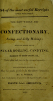 view The new whole art of confectionary, iceing, and jelly making : with the whole art of sugar-boiling, candying, making of mint drops, &c., made plain and easy to the meanest capacity ... / by H. White.