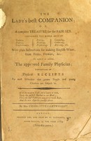 view The lady's best companion; or, a complete treasure for the fair sex : containing the whole arts of cookery, pastery, confectionary, potting, pickling, preserving, candying, collaring, brewing, &c. With plain instructions for making English wines, from fruits, flowers, &c. To which is added, the approved family physician; consisting of physical receipts for most disorders that grown people and young children are subject to / by Mrs. Charlotte Cartwright.