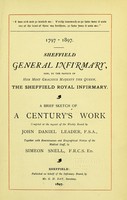 view Sheffield General Infirmary : now, by the favour of Her Most Gracious Majesty the Queen, the Sheffield Royal Infirmary. A brief sketch of a century's work / compiled by John Daniel Leader, together with reminiscences and biographical notices of the medical staff, by Simeon Snell.