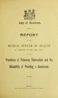 view Report of the Medical Officer of Health (W. Arnold Evans) on the prevalence of pulmonary tuberculosis and the advisability of providing a sanatorium.