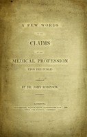 view A few words on the claims of the medical profession upon the public / by Dr. John Robinson.