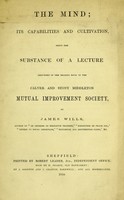 view The mind; its capabilities and cultivation : being the substance of a lecture delivered in the reading room of the Calver and Stony Middleton Mutual Improvement Society / by James Wills.