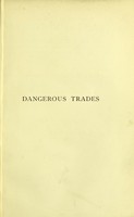 view Dangerous trades : the historical, social, and legal aspects of industrial occupations as affecting health, by a number of experts / edited by Thomas Oliver.